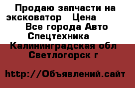 Продаю запчасти на эксковатор › Цена ­ 10 000 - Все города Авто » Спецтехника   . Калининградская обл.,Светлогорск г.